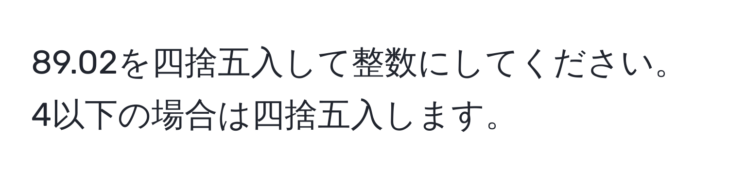 89.02を四捨五入して整数にしてください。4以下の場合は四捨五入します。