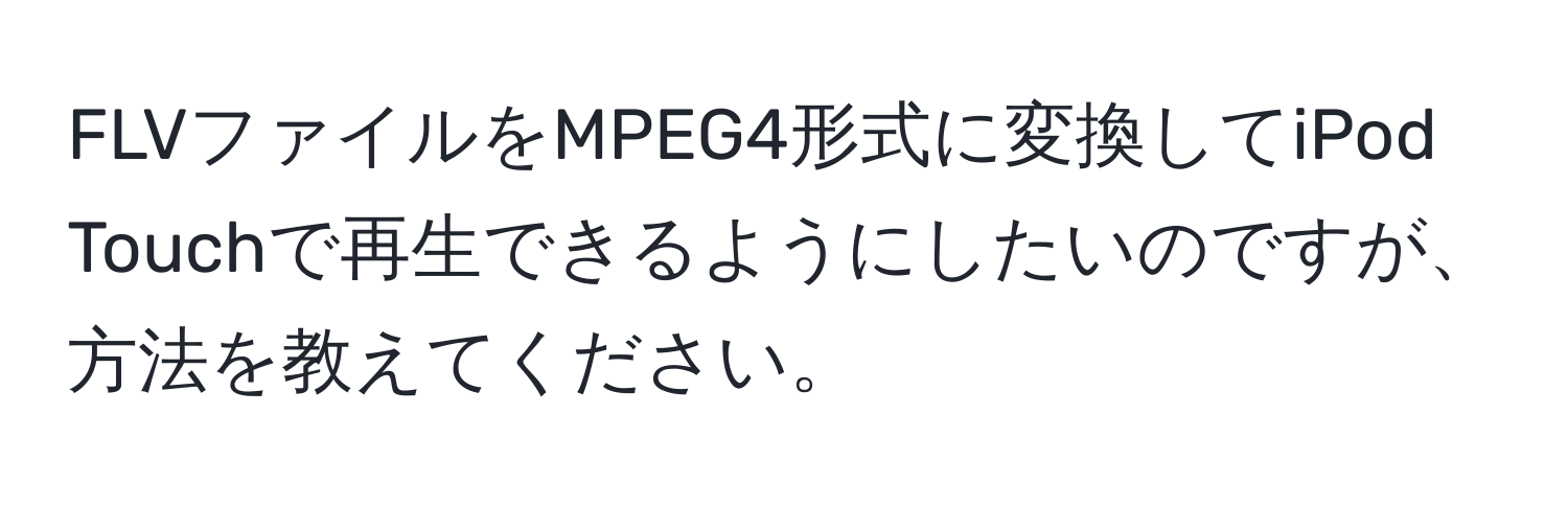 FLVファイルをMPEG4形式に変換してiPod Touchで再生できるようにしたいのですが、方法を教えてください。