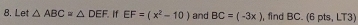 Let △ ABC=△ DEF If EF=(x^2-10) and BC=(-3x) , find BC. (6 pts, LT3)