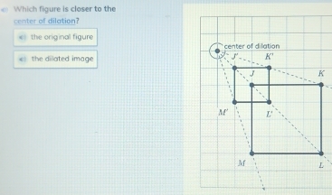 Which figure is closer to the
center of dilation?
《) the original figure
( the dilated image