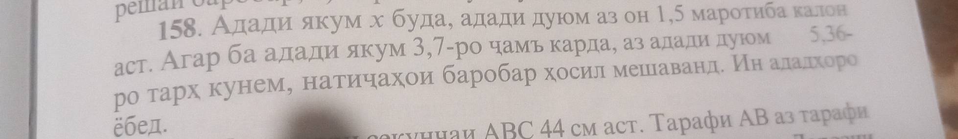 peman oar 
158. Ададηαяκум х буда, ададиαдуюοм аз он 1,5 марοτиιбаακалон 
аст. Агар ба ададиα якум 3,7 -ро чамь κарда, аз ададиα дуюом 5, 36 - 
роδтархαкунеме αнаетрίиηόηеахίои барίобар хоесиίлίαмешιίаванде ηнеαаαлαаαдеίхίοоро 
ёбед. μνаи ABC 44 cм аcт. Τарафи ΑΒ αз ταрαφи