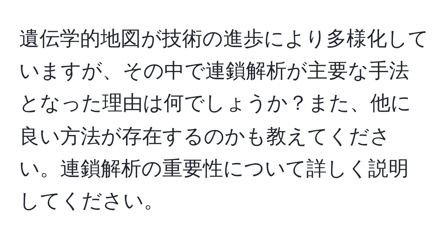 遺伝学的地図が技術の進歩により多様化していますが、その中で連鎖解析が主要な手法となった理由は何でしょうか？また、他に良い方法が存在するのかも教えてください。連鎖解析の重要性について詳しく説明してください。