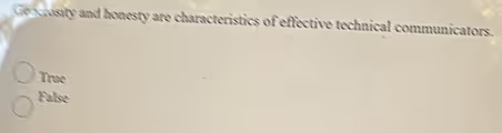 Gencrosity and honesty are characteristics of effective technical communicators.
True
False