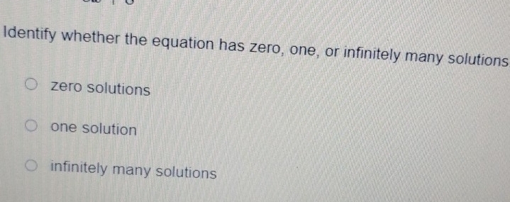 Identify whether the equation has zero, one, or infinitely many solutions
zero solutions
one solution
infinitely many solutions