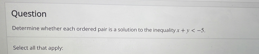 Question 
Determine whether each ordered pair is a solution to the inequality x+y . 
Select all that apply:
