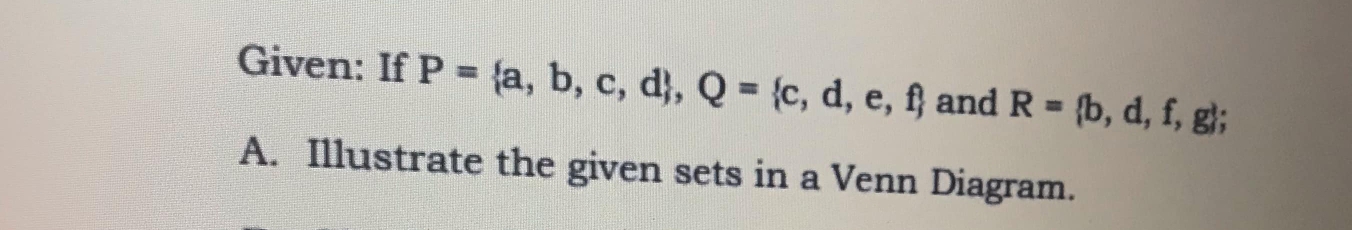 Given: If P= a,b,c,d , Q= c,d,e,f and R= b,d,f,g; 
A. Illustrate the given sets in a Venn Diagram.