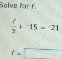 Solve for f.
 f/5 +^-15=^-21
f=□