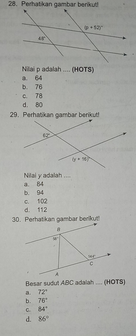 Perhatikan gambar berikut!
Nilai p adalah .... (HOTS)
a. 64
b. 76
c. 78
d. 80
29. Perhatikan gambar berikut!
Nilai y adalah ....
a. 84
b. 94
c. 102
d. 112
30. Perhatikan gambar berikut!
Besar sudut ABC adalah .... (HOTS)
a. 72°
b. 76°
C. 84°
d. 86°