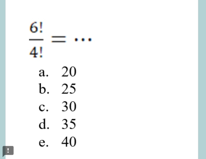  6!/4! = _
a. 20
b. 25
c. 30
d. 35
e. 40