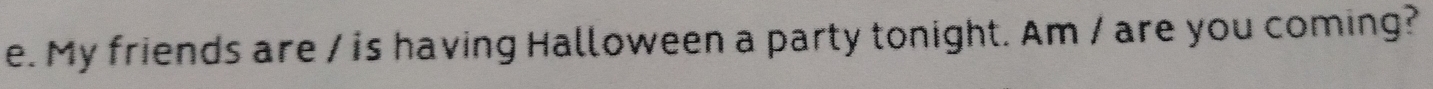 My friends are / is having Halloween a party tonight. Am / are you coming?