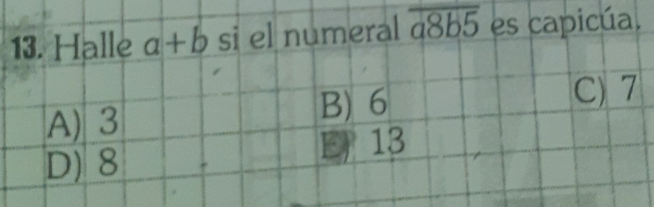 Halle a+b si el numeral overline a8b5 es capicúa.
A) 3
B) 6 C) 7
D) 8
E 13