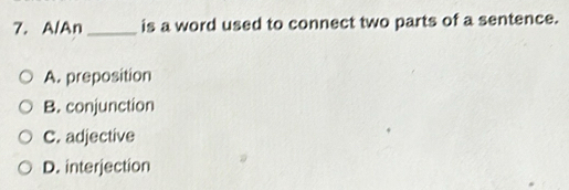 A/An _is a word used to connect two parts of a sentence.
A. preposition
B. conjunction
C. adjective
D. interjection