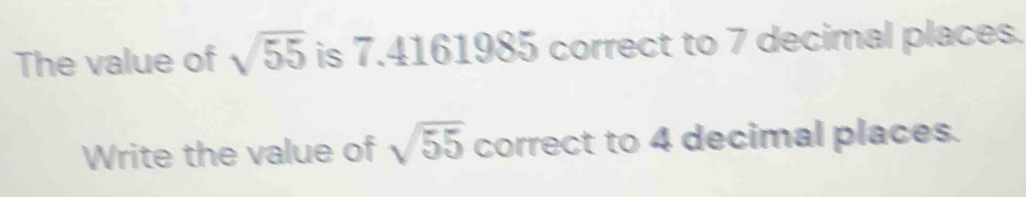 The value of sqrt(55) is 7.4161985 correct to 7 decimal places. 
Write the value of sqrt(55) correct to 4 decimal places.