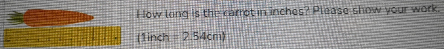 ow long is the carrot in inches? Please show your work.
1inch =2.54cm)