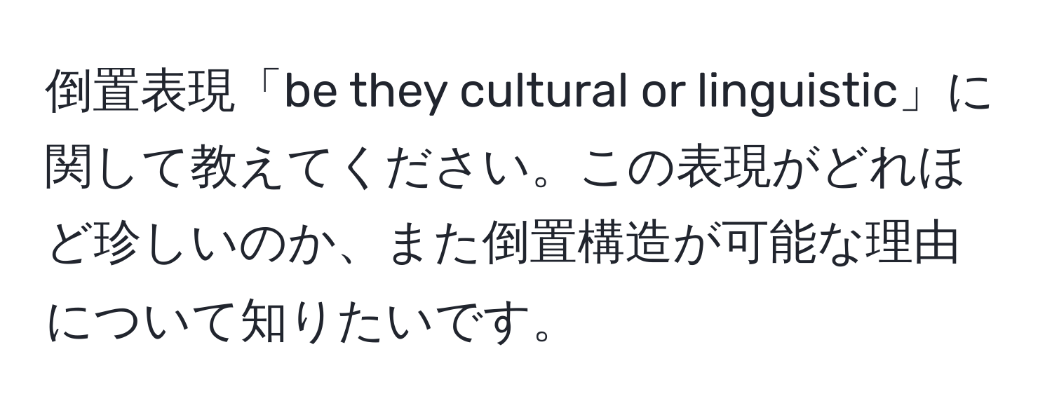 倒置表現「be they cultural or linguistic」に関して教えてください。この表現がどれほど珍しいのか、また倒置構造が可能な理由について知りたいです。