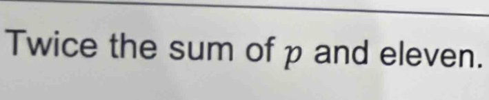 Twice the sum of p and eleven.