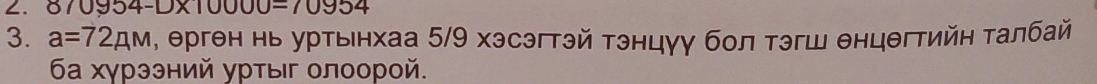 954-□ * 10000=70954
3. a=72AM η, ерген нь урτыенхаа 5/9 хэсэгтэй тэнцуу бол тэгш θнцθгтийη τалбай 
ба хγрэзний урτыг οлоорой.