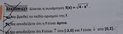 ΑΣΚΗΣΗ 137: Δίνεται η συνάρτηση f(x)=sqrt(4-x^2). 
α Να βρεθεί το πεδίο ορισμού της ο. 
β) Να αποδείξετε ότιη ρ είναι άρτια. 
Να αποδείξετε ότι ρ είναι ↑στο [-2,0] και f είναι ψ στο [0,2].