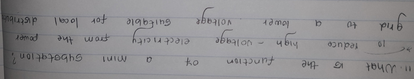 What is the function of a minl substation? 
3 10 reduce high - voltage electricity from the power 
grid to a lower vollage cuitable for local distribut