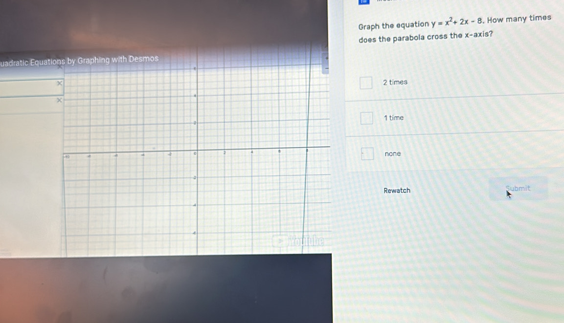 Graph the equation y=x^2+2x-8. How many times
does the parabola cross the x-axis?
uadratic Equat
2 times
1 time
none
Rewatch Submit