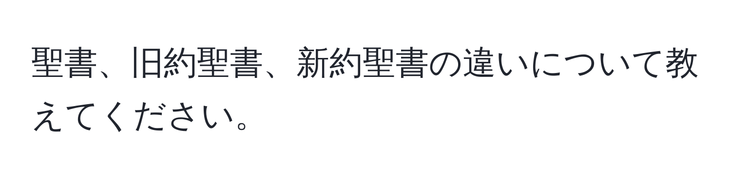 聖書、旧約聖書、新約聖書の違いについて教えてください。