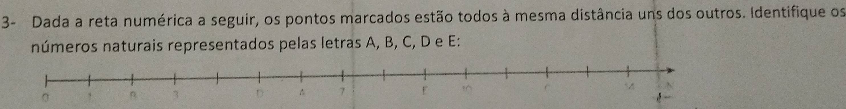 3- Dada a reta numérica a seguir, os pontos marcados estão todos à mesma distância uns dos outros. Identifique os 
números naturais representados pelas letras A, B, C, D e E: