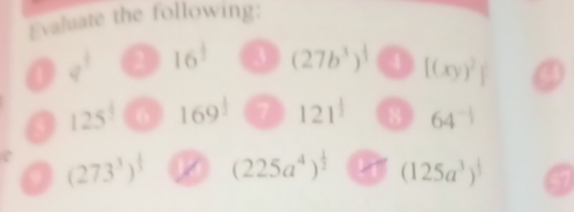 Evaluate the following:
v' a 16^(frac 1)3 3 (27b^3)^ 1/3  4 [(xy)^2
a 125^(frac 1)5 6 169^(frac 1)2 a 121^(frac 1)3 8 64^(-1)
(273^3)^ 1/3  (225a^4)^ 1/2  (125a^3)^ 1/3  a