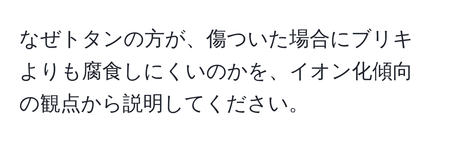 なぜトタンの方が、傷ついた場合にブリキよりも腐食しにくいのかを、イオン化傾向の観点から説明してください。