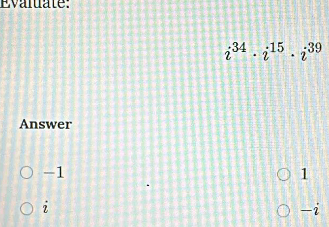 Evaluate:
i^(34)· i^(15)· i^(39)
Answer
-1
1
2
-i