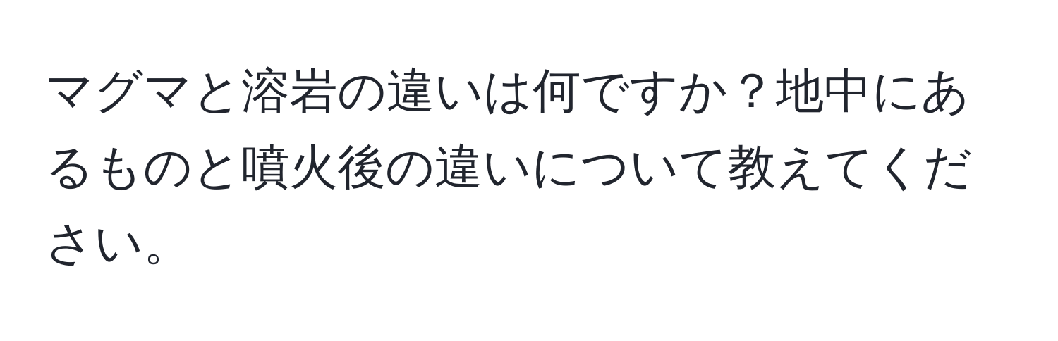 マグマと溶岩の違いは何ですか？地中にあるものと噴火後の違いについて教えてください。