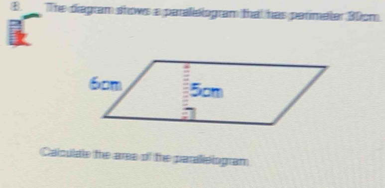 The diagram shows a paralelogram that has parimater 30cm. 
Calculale the aree of the paralislogram