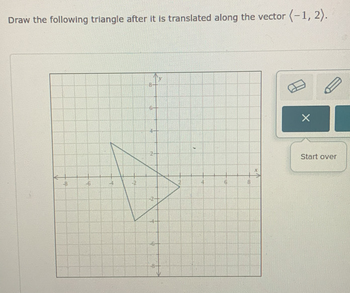 Draw the following triangle after it is translated along the vector langle -1,2rangle. 
× 
Start over