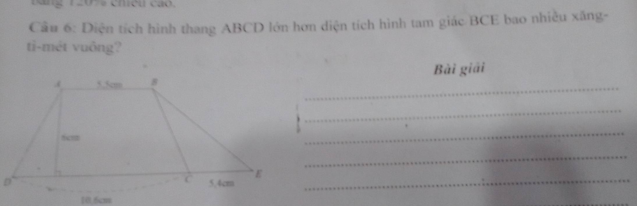 Bang 12074 cheu cáo 
Cầu 6: Diện tích hình thang ABCD lớn hơn diện tích hình tam giác BCE bao nhiều xăng- 
ti-mét vuông? 
Bài giải 
_ 
_ 
_ 
_ 
_