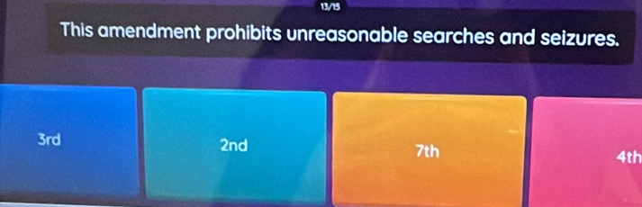 13/15
This amendment prohibits unreasonable searches and seizures.
3rd 2nd 7th
4th