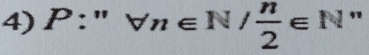 P:''forall n∈ N/ n/2 ∈ N "