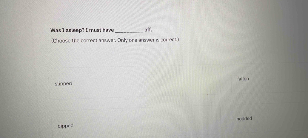 Solved: Was I asleep? I must have _off. (Choose the correct answer ...