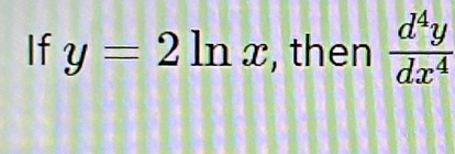 If y=2ln x , then  d^4y/dx^4 