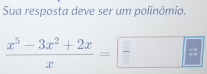 Sua resposta deve ser um polinômio.
 (x^5-3x^2+2x)/x =□ +=