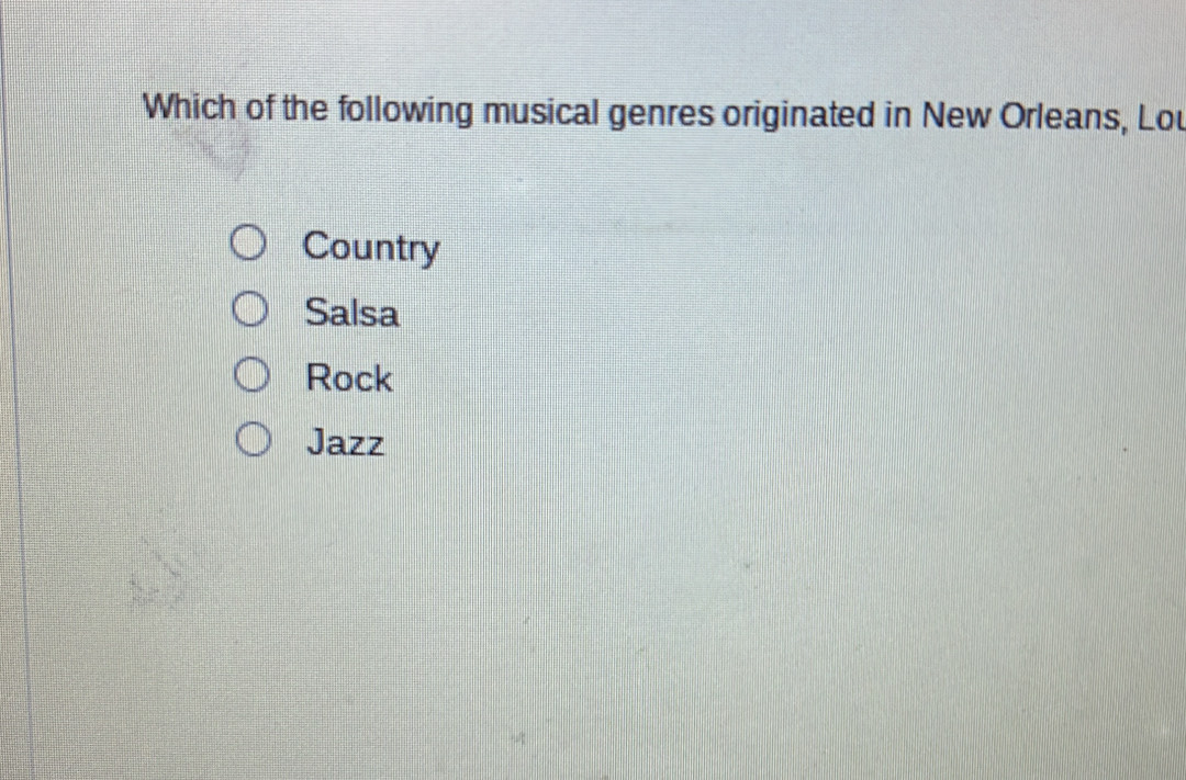 Which of the following musical genres originated in New Orleans, Lou
Country
Salsa
Rock
Jazz