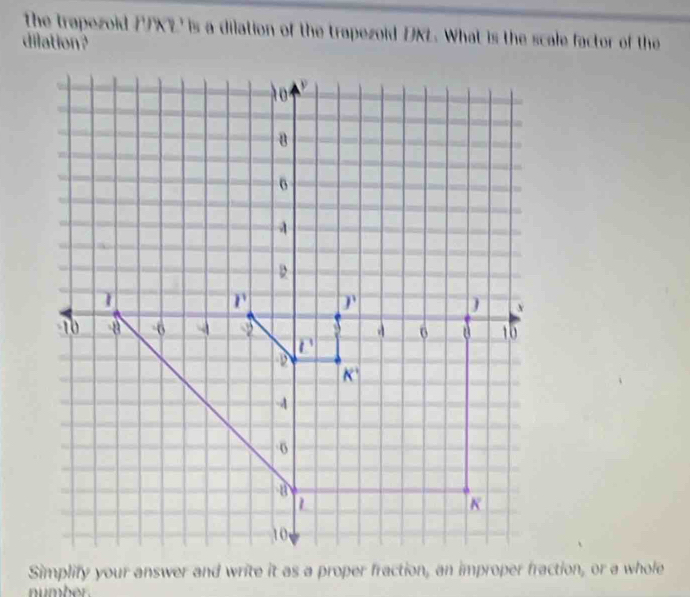 the trapezoid PKL' is a dilation of the trapezoid DKL. What is the scale factor of the
dilation ?
number .