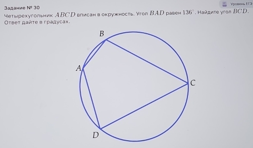 3адание N^2 30 Уровен, Eг 3
четырехугольник АBCD вписанвокружность. угол ВAD равен 136°. Ηайдиτе yгon BCD. 
Ответ дайτе в градусах.