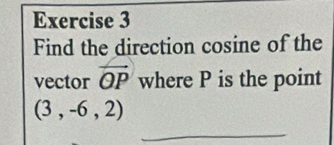 Find the direction cosine of the 
vector vector OP where P is the point
(3,-6,2)
_