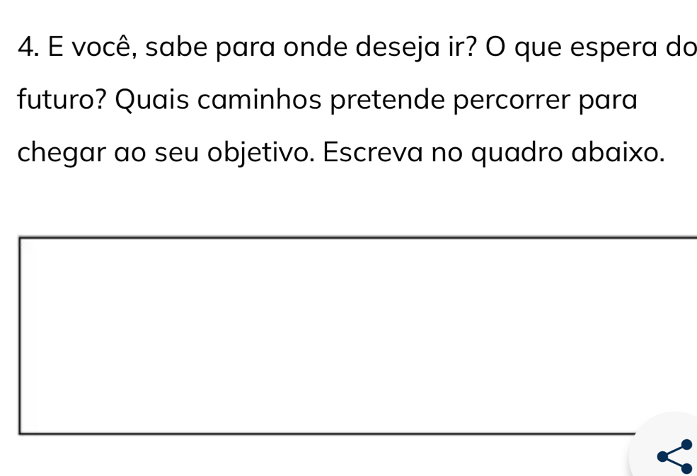 você, sabe para onde deseja ir? O que espera do 
futuro? Quais caminhos pretende percorrer para 
chegar ao seu objetivo. Escreva no quadro abaixo.