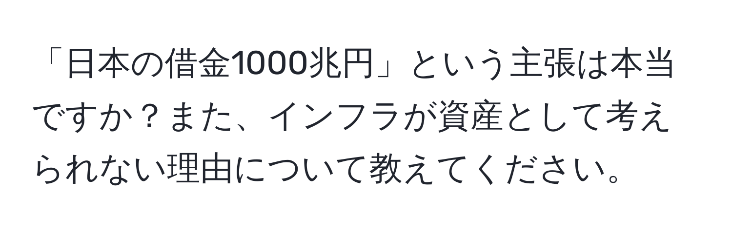 「日本の借金1000兆円」という主張は本当ですか？また、インフラが資産として考えられない理由について教えてください。