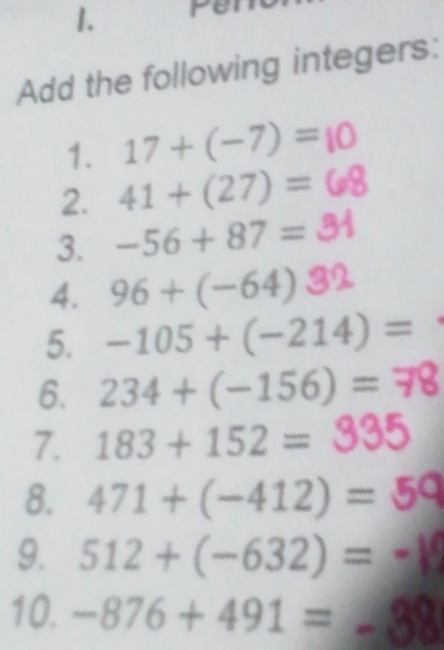 Add the following integers: 
1. 17+(-7)=
2. 41+(27)=
3. -56+87=
4. 96+(-64)
5. -105+(-214)=
6. 234+(-156)=
7. 183 + 152 = 335
8. 471+(-412)=
9. 512+(-632)=
10. -876+491=