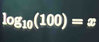 log _10(100)=x