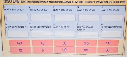 DIRECTIONS: SOLVE EACH PERCENT PROBLEM AND FIND YOUR ANSWER BELOW. DRAG THE CORRECT ANSWER BENEATH THE QUESTION.