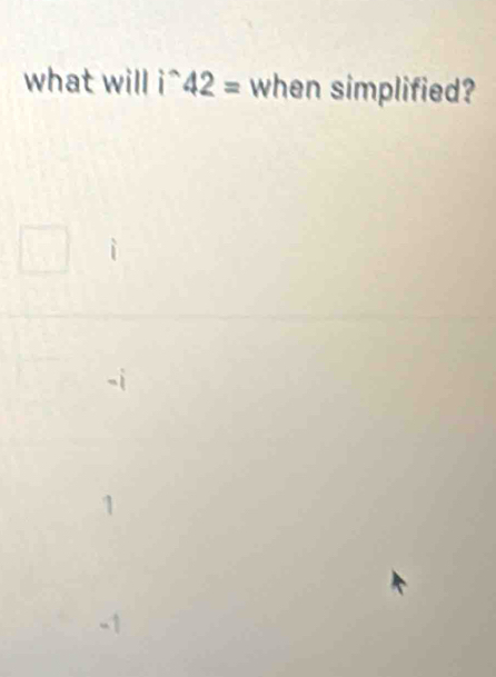 what will i^(wedge)42= when simplified?
1
-1