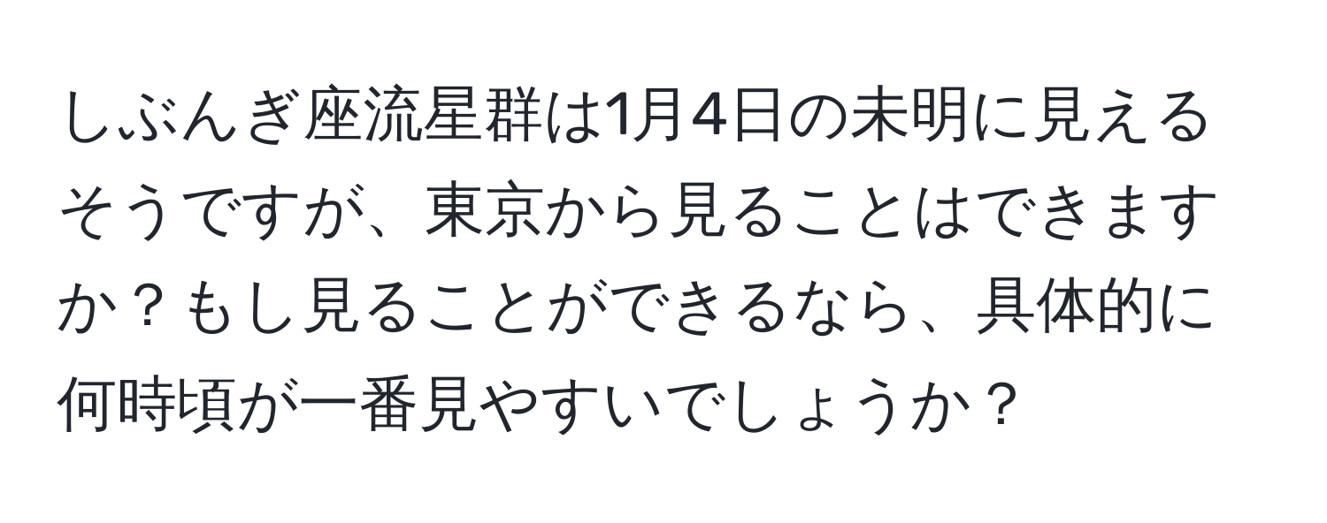 しぶんぎ座流星群は1月4日の未明に見えるそうですが、東京から見ることはできますか？もし見ることができるなら、具体的に何時頃が一番見やすいでしょうか？