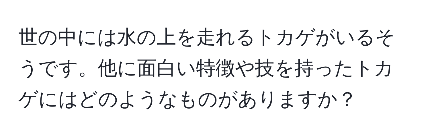 世の中には水の上を走れるトカゲがいるそうです。他に面白い特徴や技を持ったトカゲにはどのようなものがありますか？